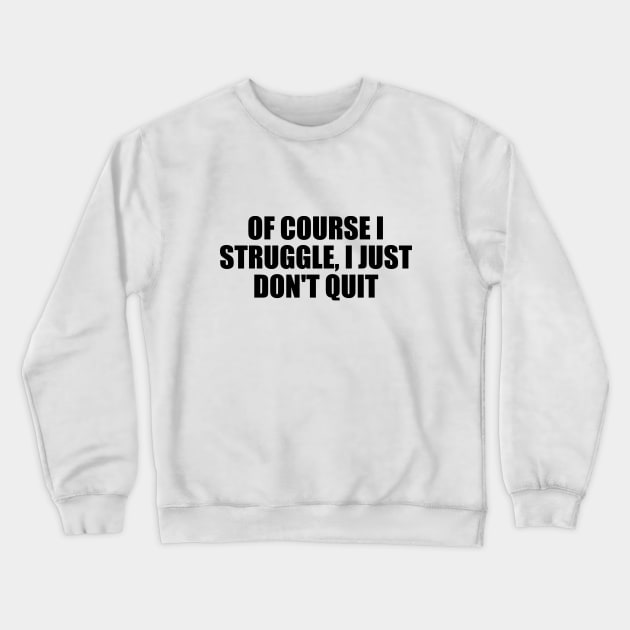 Of course I struggle, I just don't quit Crewneck Sweatshirt by BL4CK&WH1TE 